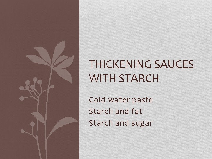 THICKENING SAUCES WITH STARCH Cold water paste Starch and fat Starch and sugar 