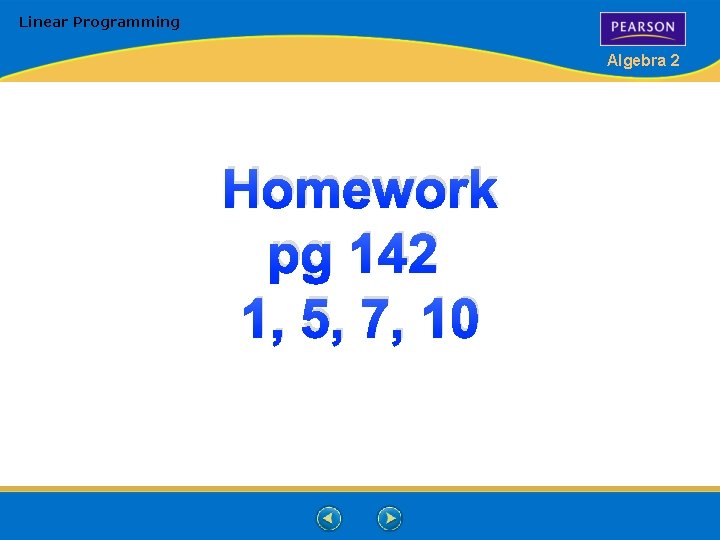Linear Programming Algebra 2 Homework pg 142 1, 5, 7, 10 Linear Programming Algebra 2 Homework pg 142 1, 5, 7, 10