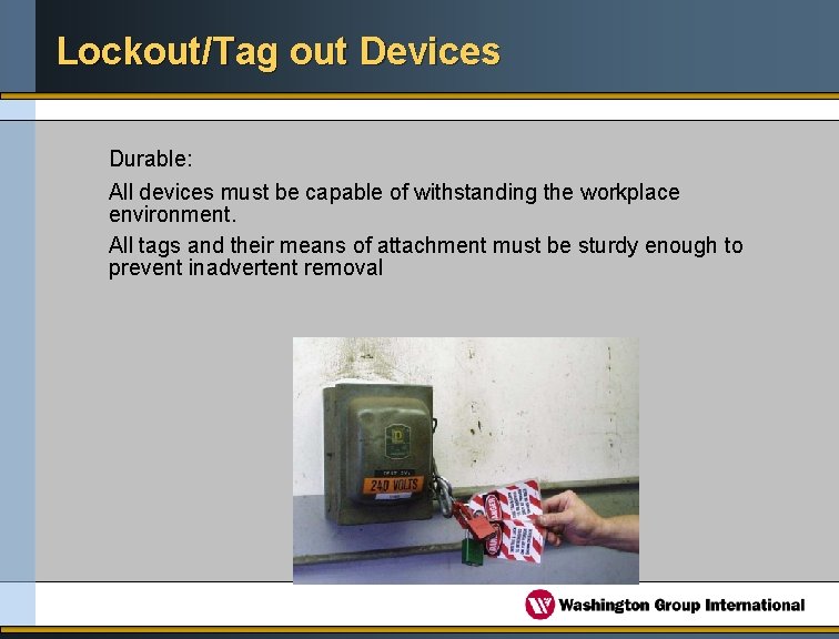 Lockout/Tag out Devices Durable: All devices must be capable of withstanding the workplace environment.