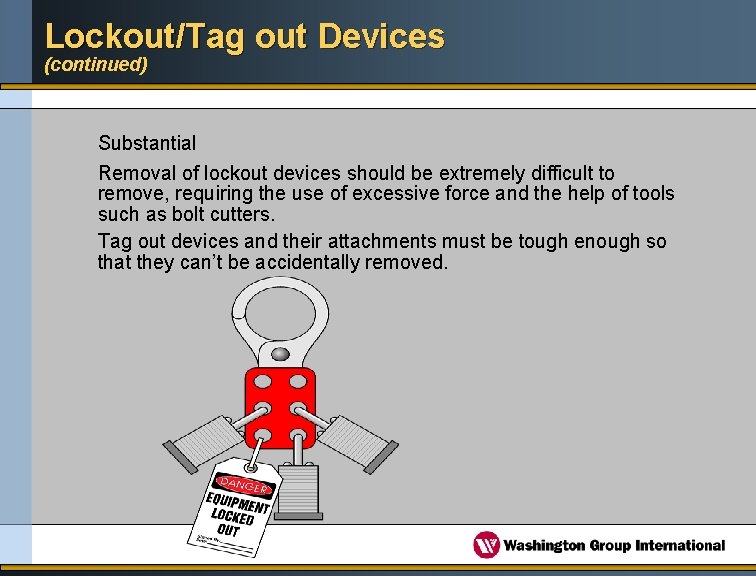 Lockout/Tag out Devices (continued) Substantial Removal of lockout devices should be extremely difficult to