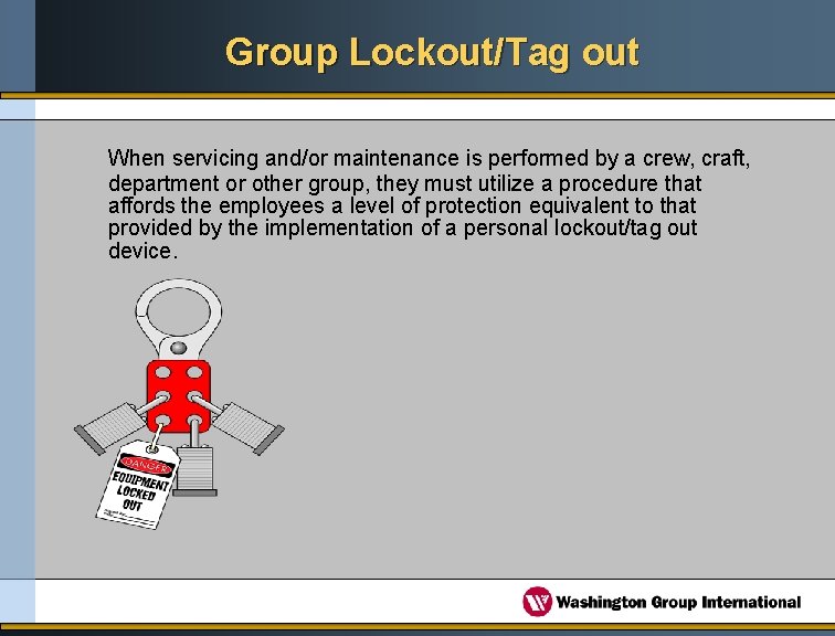 Group Lockout/Tag out When servicing and/or maintenance is performed by a crew, craft, department