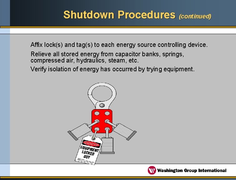 Shutdown Procedures (continued) Affix lock(s) and tag(s) to each energy source controlling device. Relieve