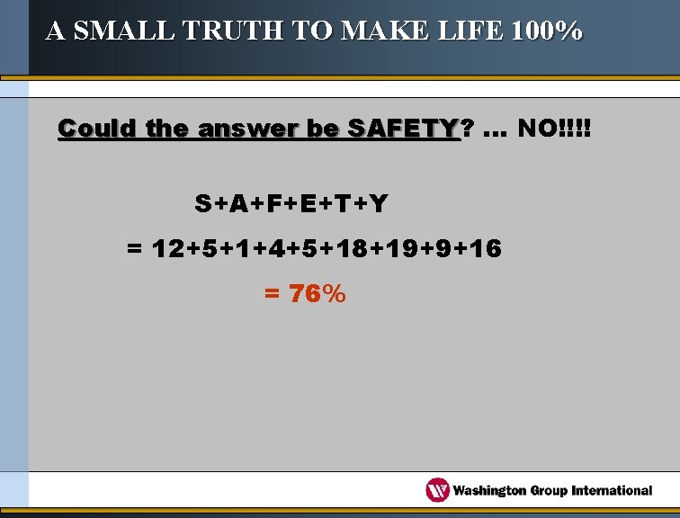 A SMALL TRUTH TO MAKE LIFE 100% Could the answer be SAFETY? SAFETY. .