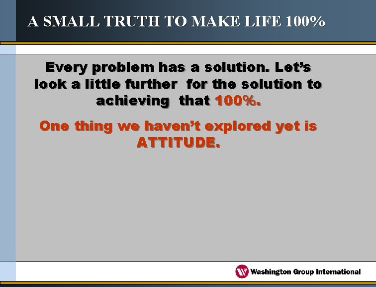 A SMALL TRUTH TO MAKE LIFE 100% Every problem has a solution. Let’s look