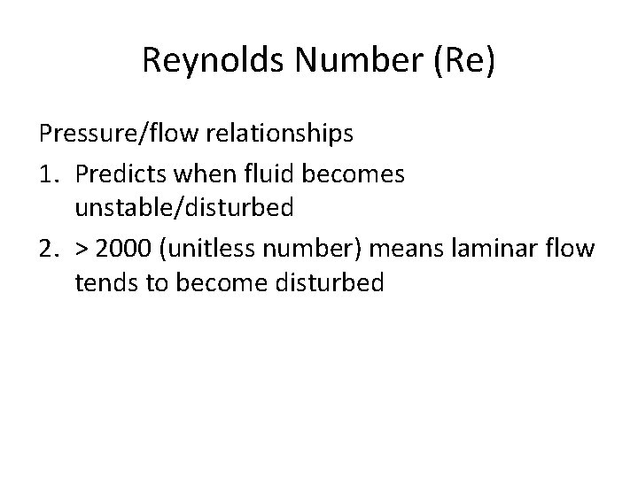 Reynolds Number (Re) Pressure/flow relationships 1. Predicts when fluid becomes unstable/disturbed 2. > 2000