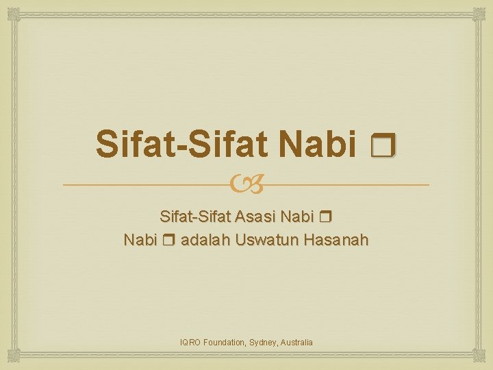 Sifat-Sifat Nabi Sifat-Sifat Asasi Nabi adalah Uswatun Hasanah IQRO Foundation, Sydney, Australia 