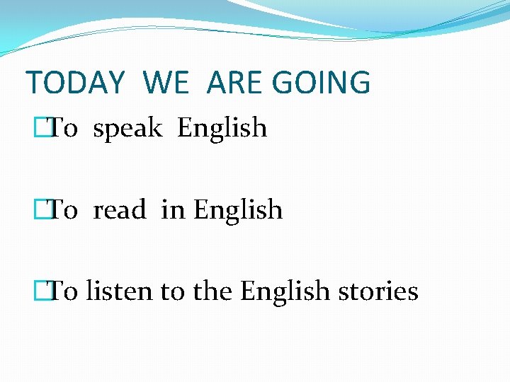 TODAY WE ARE GOING �To speak English �To read in English �To listen to