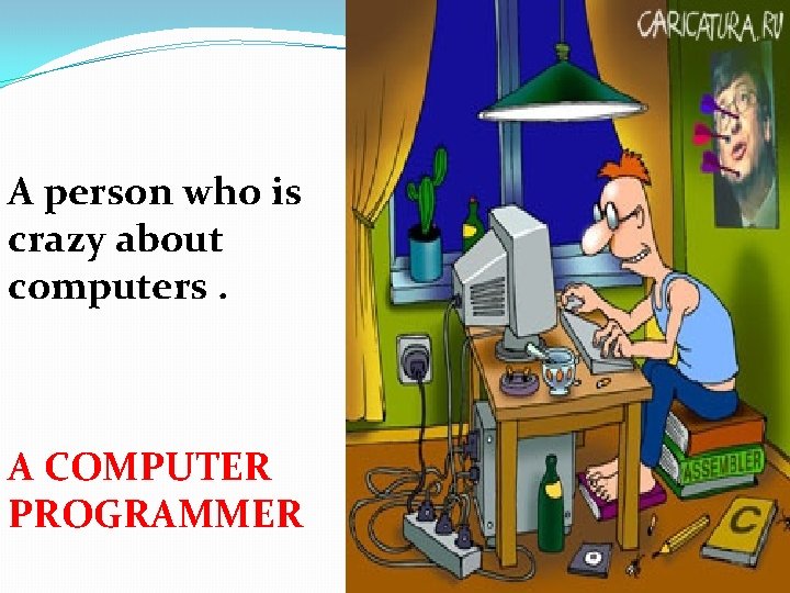 A person who is crazy about computers. A COMPUTER PROGRAMMER 