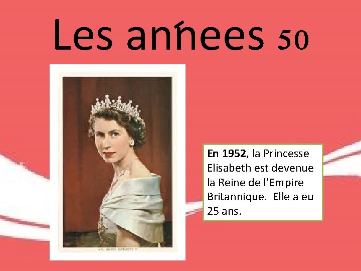 Les annees 50 En 1952, la Princesse Elisabeth est devenue la Reine de l’Empire