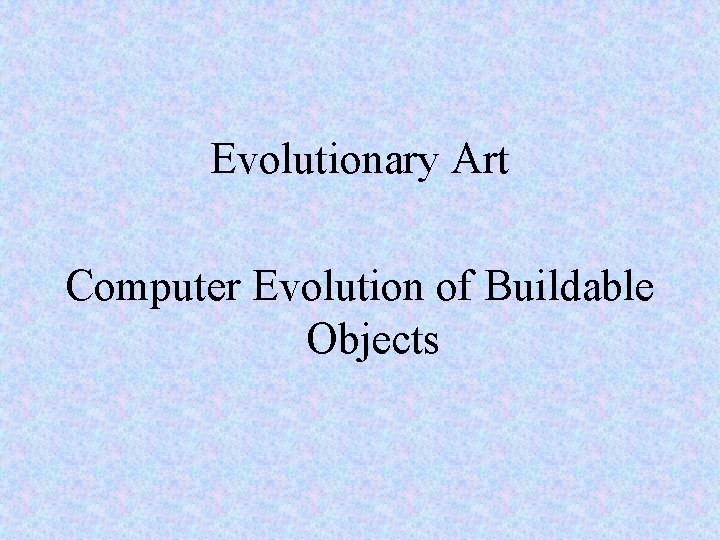 Evolutionary Art Computer Evolution of Buildable Objects 