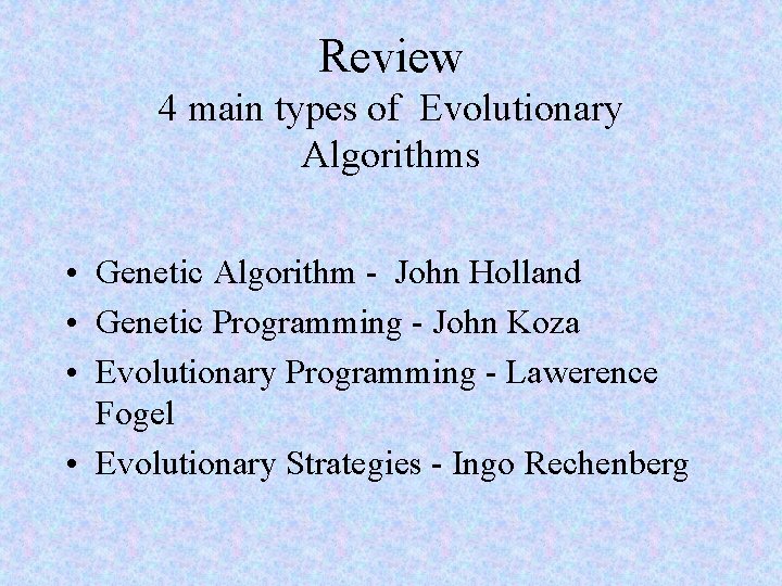 Review 4 main types of Evolutionary Algorithms • Genetic Algorithm - John Holland •