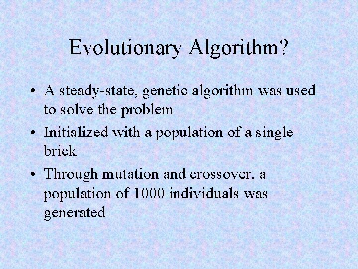 Evolutionary Algorithm? • A steady-state, genetic algorithm was used to solve the problem •