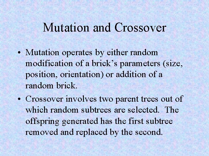 Mutation and Crossover • Mutation operates by either random modification of a brick’s parameters