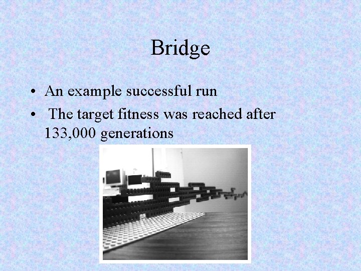 Bridge • An example successful run • The target fitness was reached after 133,