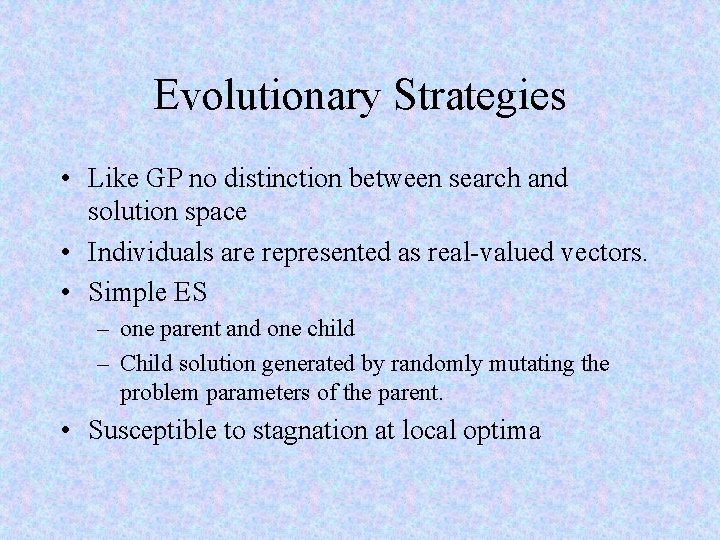 Evolutionary Strategies • Like GP no distinction between search and solution space • Individuals
