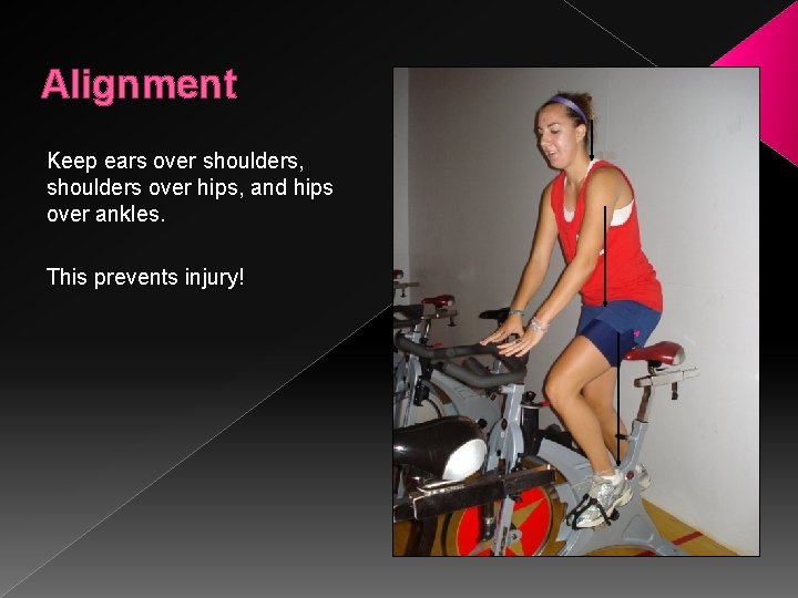 Alignment Keep ears over shoulders, shoulders over hips, and hips over ankles. This prevents