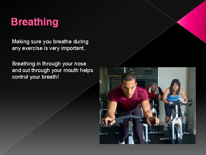 Breathing Making sure you breathe during any exercise is very important. Breathing in through