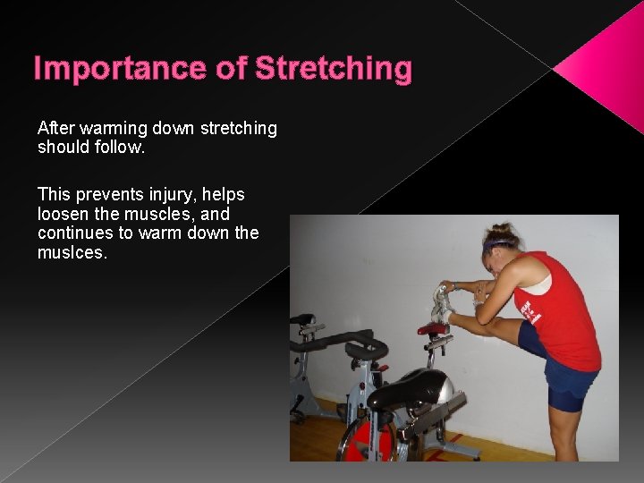 Importance of Stretching After warming down stretching should follow. This prevents injury, helps loosen