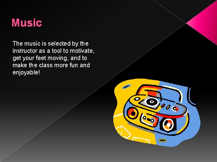 Music The music is selected by the instructor as a tool to motivate, get