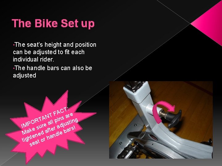 The Bike Set up • The seat’s height and position can be adjusted to