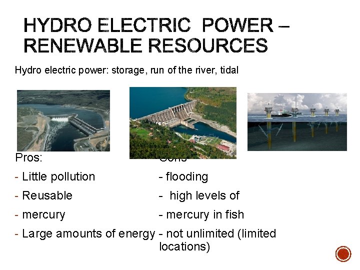 Hydro electric power: storage, run of the river, tidal Pros: Cons - Little pollution