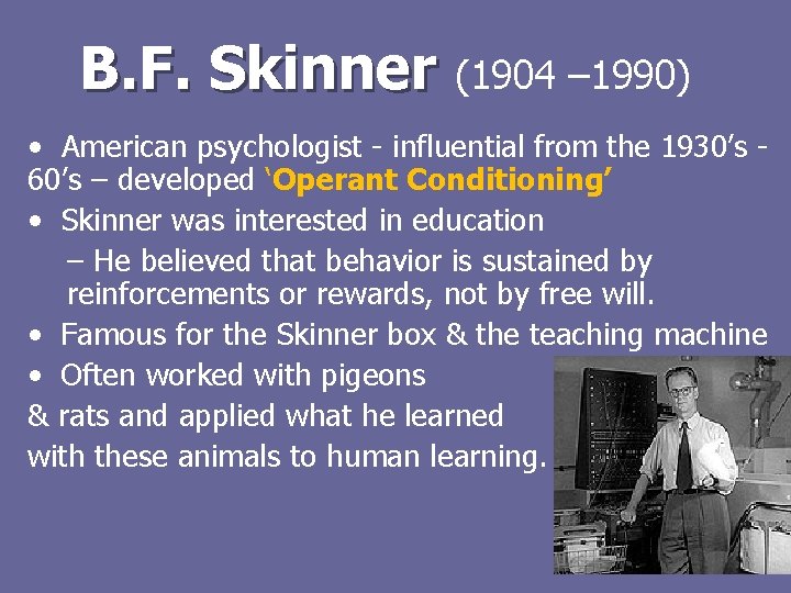 B. F. Skinner (1904 – 1990) • American psychologist - influential from the 1930’s