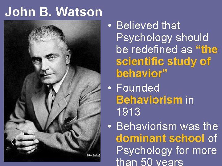 John B. Watson • Believed that Psychology should be redefined as “the scientific study