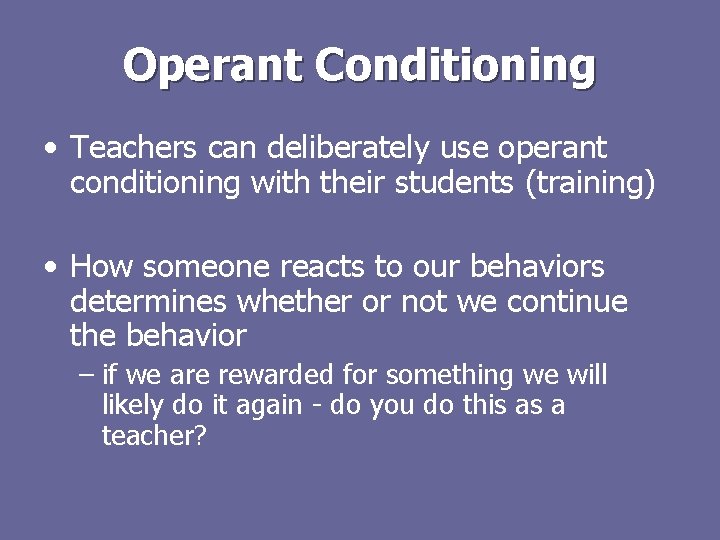 Operant Conditioning • Teachers can deliberately use operant conditioning with their students (training) •