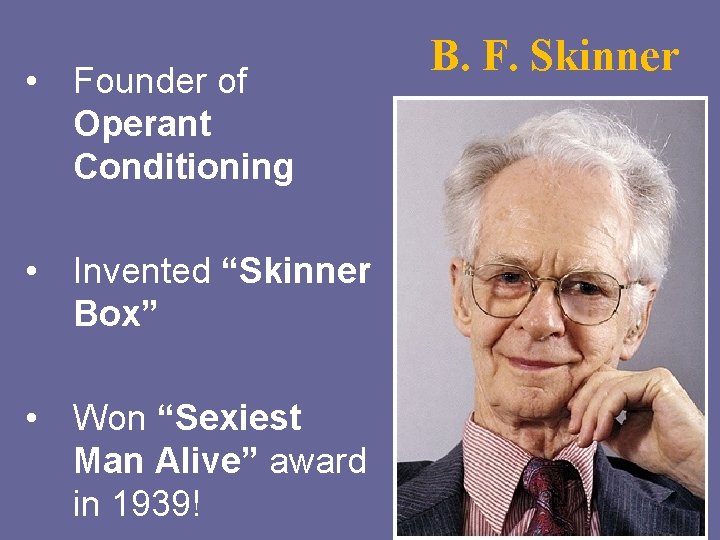  • Founder of Operant Conditioning • Invented “Skinner Box” • Won “Sexiest Man