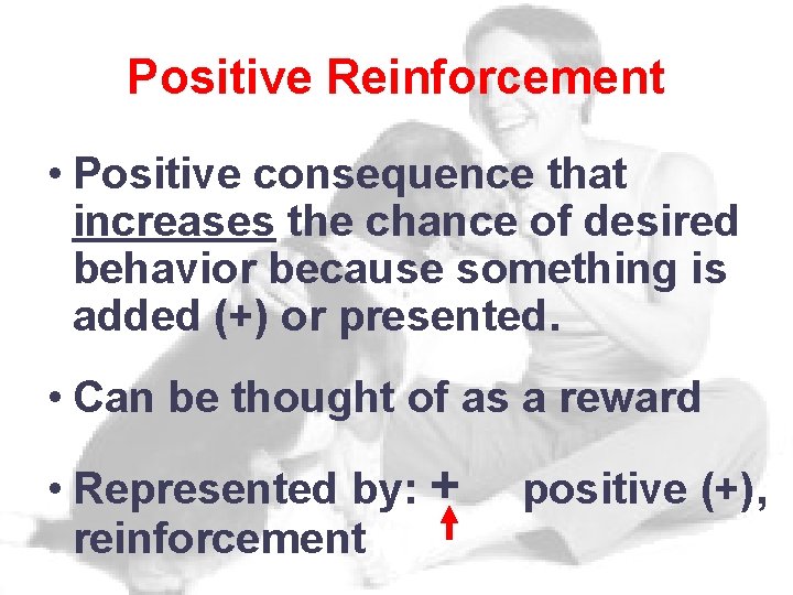 Positive Reinforcement • Positive consequence that increases the chance of desired behavior because something