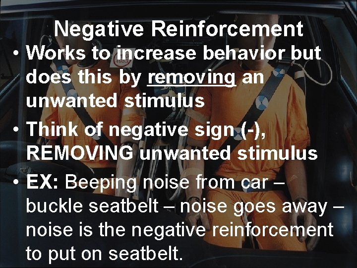 Negative Reinforcement • Works to increase behavior but does this by removing an unwanted