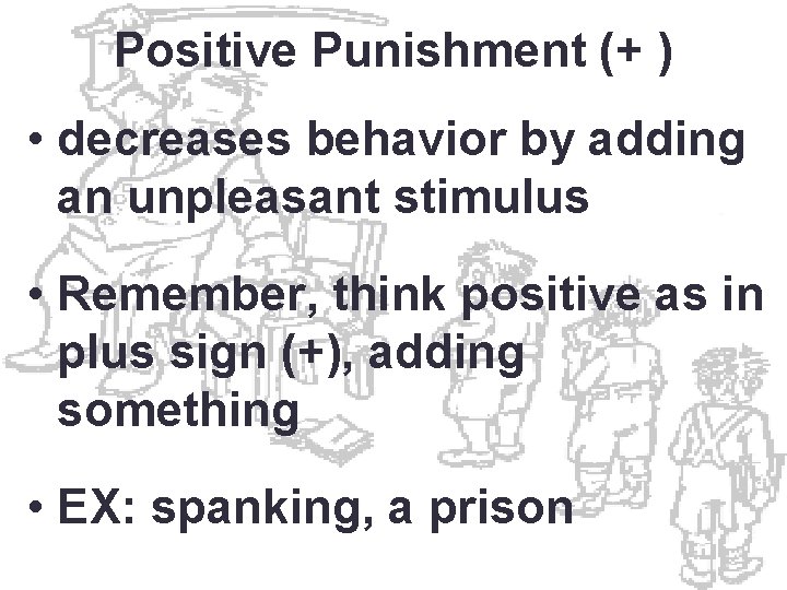 Positive Punishment (+ ) • decreases behavior by adding an unpleasant stimulus • Remember,