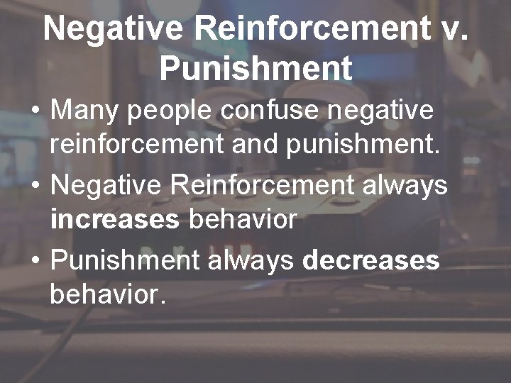 Negative Reinforcement v. Punishment • Many people confuse negative reinforcement and punishment. • Negative