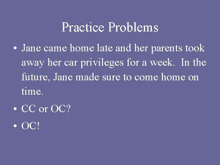 Practice Problems • Jane came home late and her parents took away her car