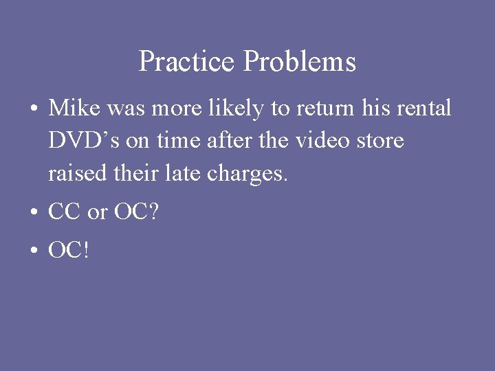 Practice Problems • Mike was more likely to return his rental DVD’s on time
