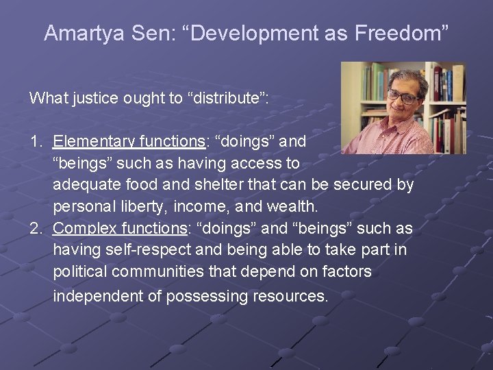 Amartya Sen: “Development as Freedom” What justice ought to “distribute”: 1. Elementary functions: “doings”