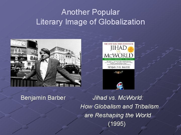 Another Popular Literary Image of Globalization Benjamin Barber Jihad vs. Mc. World: How Globalism