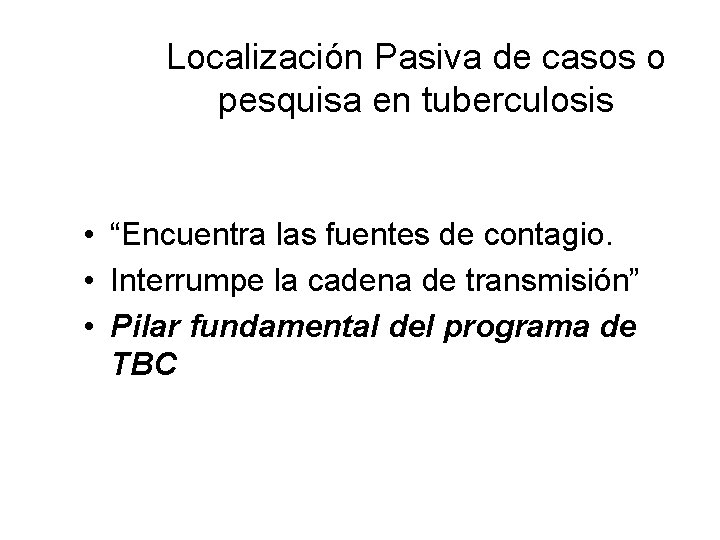 Localización Pasiva de casos o pesquisa en tuberculosis • “Encuentra las fuentes de contagio.