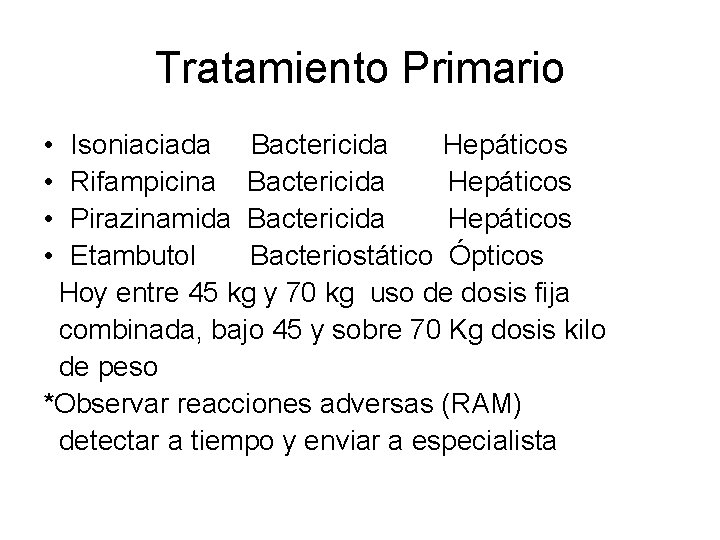 Tratamiento Primario • • Isoniaciada Bactericida Hepáticos Rifampicina Bactericida Hepáticos Pirazinamida Bactericida Hepáticos Etambutol