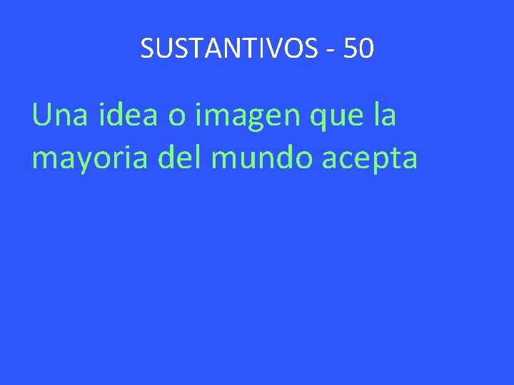 SUSTANTIVOS - 50 Una idea o imagen que la mayoria del mundo acepta 