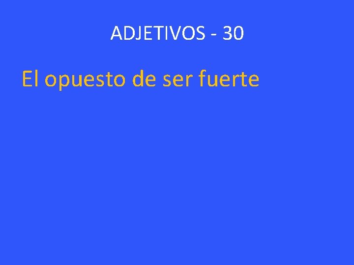 ADJETIVOS - 30 El opuesto de ser fuerte 