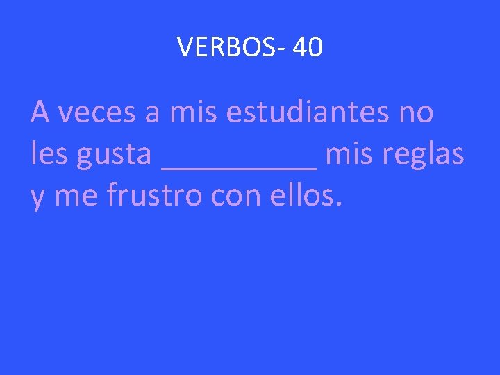 VERBOS- 40 A veces a mis estudiantes no les gusta _____ mis reglas y