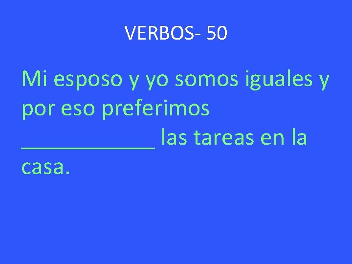 VERBOS- 50 Mi esposo y yo somos iguales y por eso preferimos ______ las