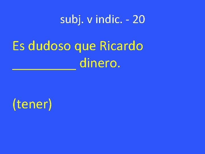 subj. v indic. - 20 Es dudoso que Ricardo _____ dinero. (tener) 