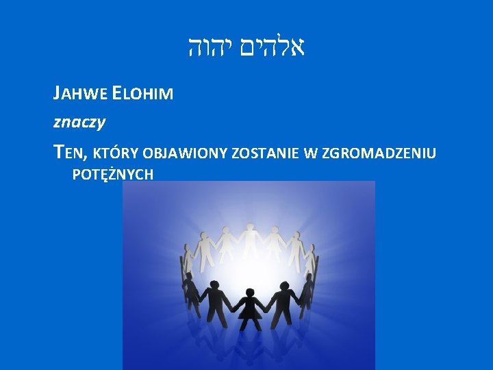  אלהים יהוה JAHWE ELOHIM znaczy TEN, KTÓRY OBJAWIONY ZOSTANIE W ZGROMADZENIU POTĘŻNYCH 