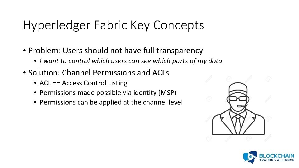Hyperledger Fabric Key Concepts • Problem: Users should not have full transparency • I