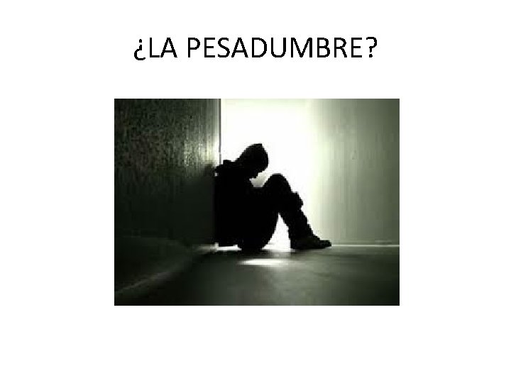 ¿LA PESADUMBRE? 