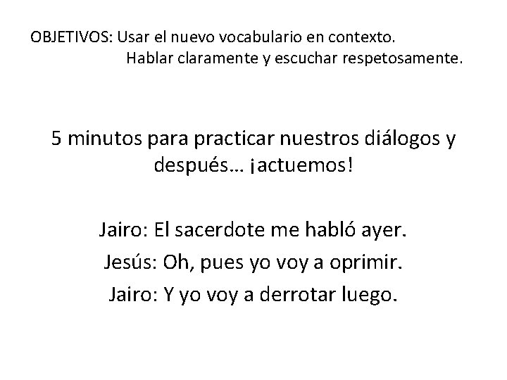 OBJETIVOS: Usar el nuevo vocabulario en contexto. Hablar claramente y escuchar respetosamente. 5 minutos
