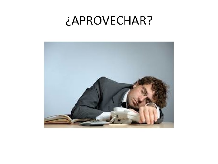 ¿APROVECHAR? 