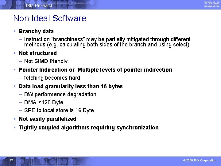 IBM Research Non Ideal Software § Branchy data – Instruction “branchiness” may be partially